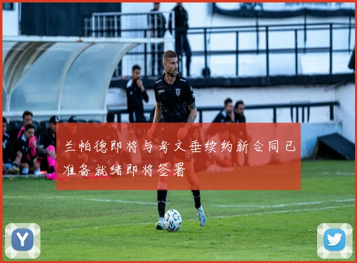 兰帕德即将与考文垂续约新合同已准备就绪即将签署