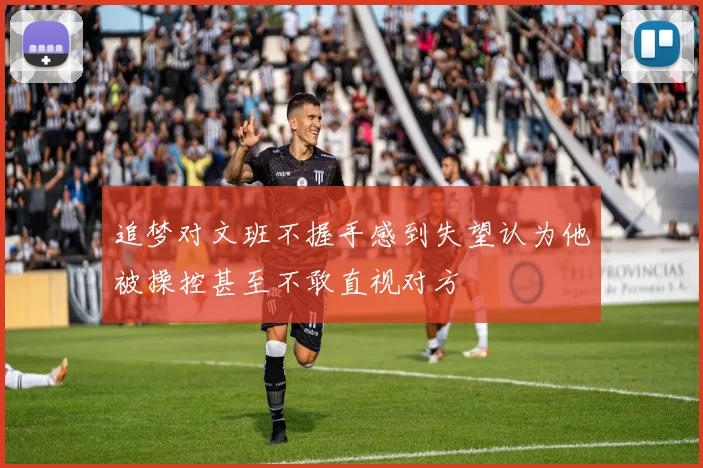 追梦对文班不握手感到失望认为他被操控甚至不敢直视对方