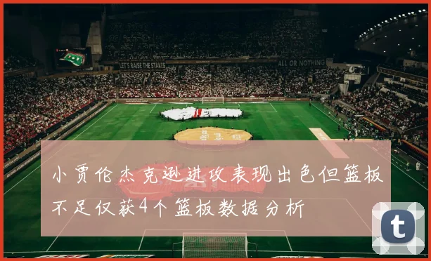 小贾伦杰克逊进攻表现出色但篮板不足仅获4个篮板数据分析