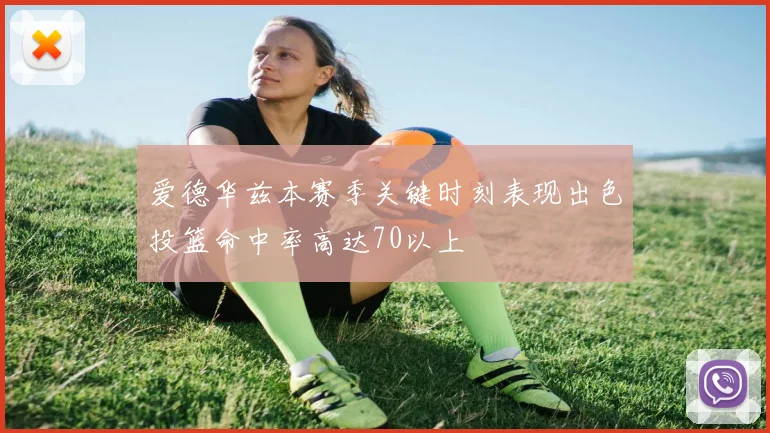 爱德华兹本赛季关键时刻表现出色投篮命中率高达70以上