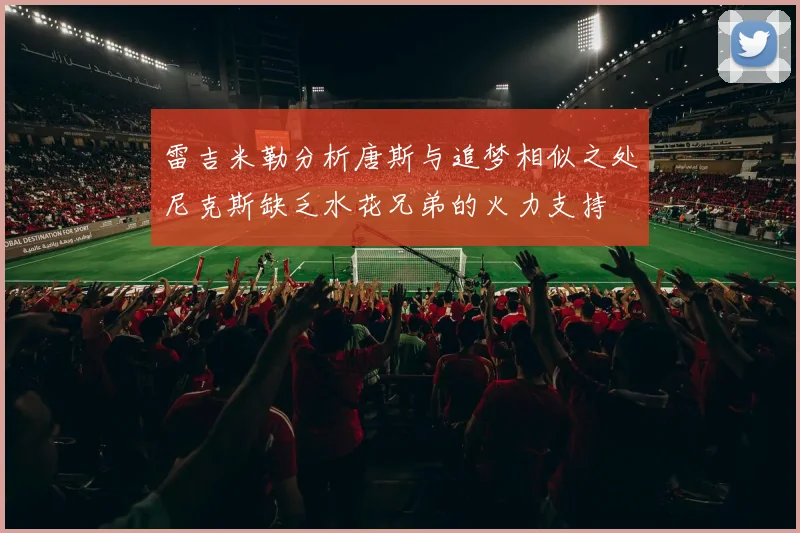 雷吉米勒分析唐斯与追梦相似之处尼克斯缺乏水花兄弟的火力支持