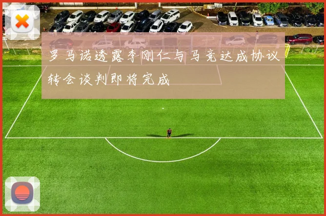 罗马诺透露李刚仁与马竞达成协议转会谈判即将完成