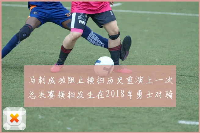 马刺成功阻止横扫历史重演上一次总决赛横扫发生在2018年勇士对骑士