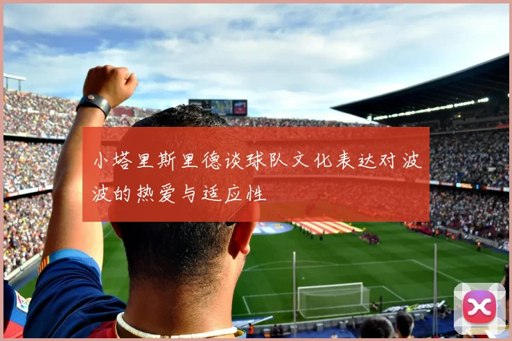 小塔里斯里德谈球队文化表达对波波的热爱与适应性