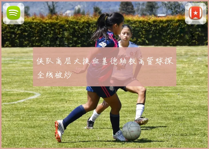 侠队高层大换血基德助教高管球探全线被炒
